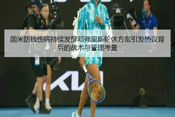 国米防线伤病持续发酵邓弗里斯轮休方案引发热议背后的战术与管理考量